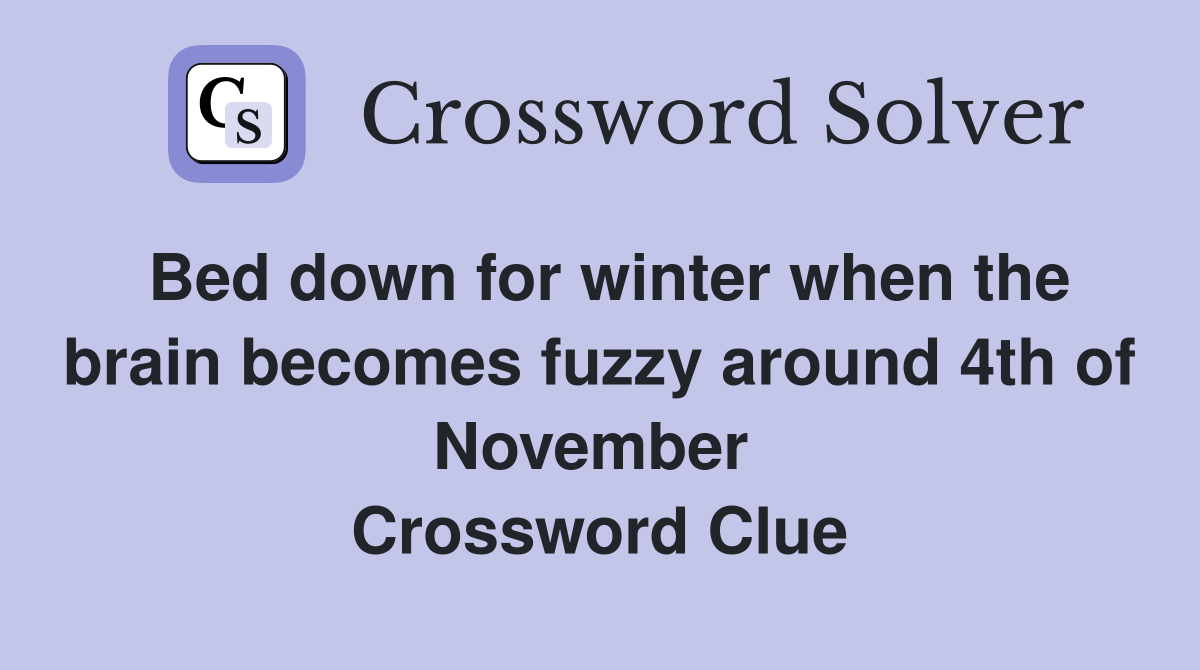 Bed down for winter when the brain becomes fuzzy around 4th of November  Crossword Clue