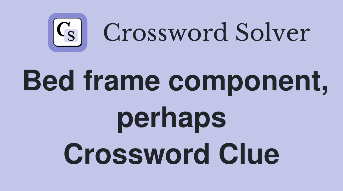 Bed frame component, perhaps Crossword Clue