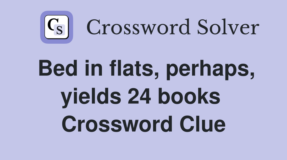 Bed in flats, perhaps, yields 24 books  Crossword Clue