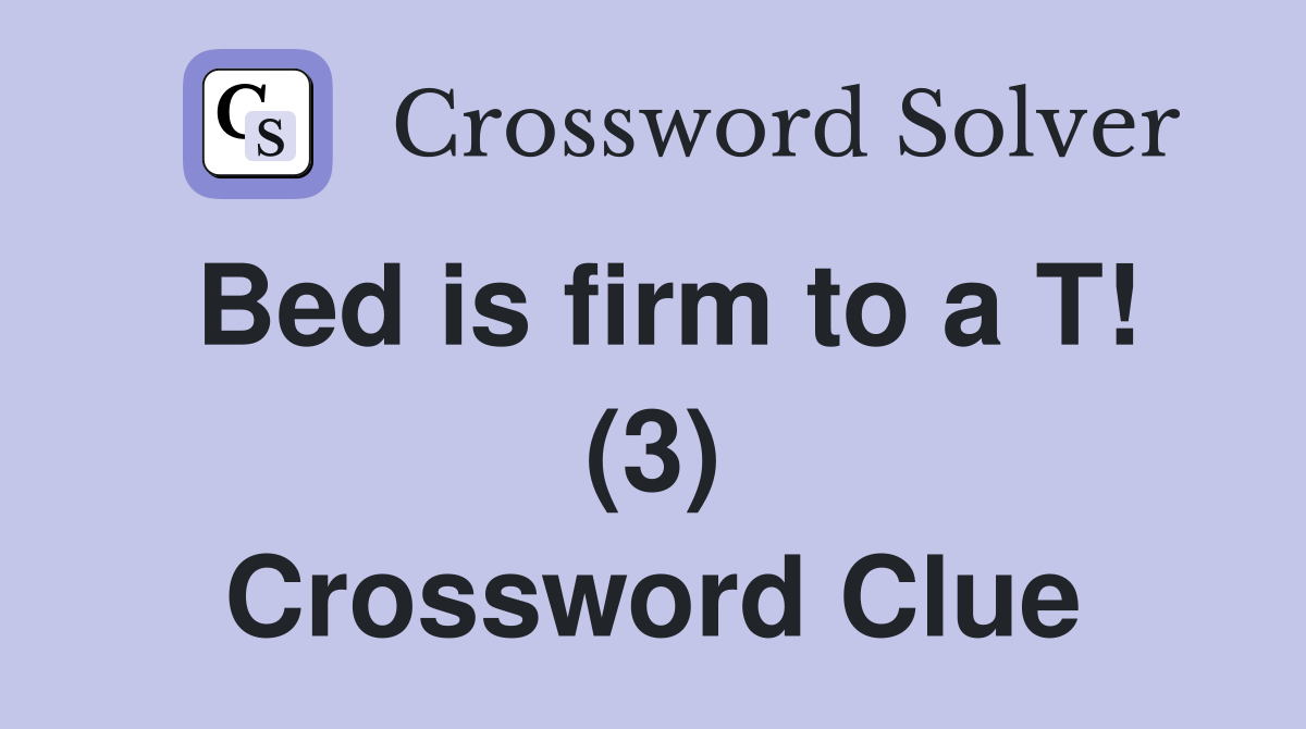 Bed is firm to a T! (3) Crossword Clue