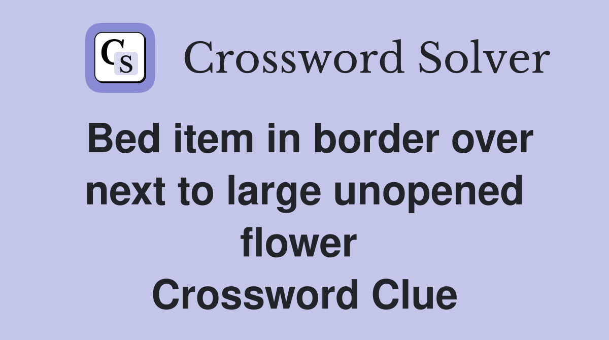 Bed item in border over next to large unopened flower  Crossword Clue