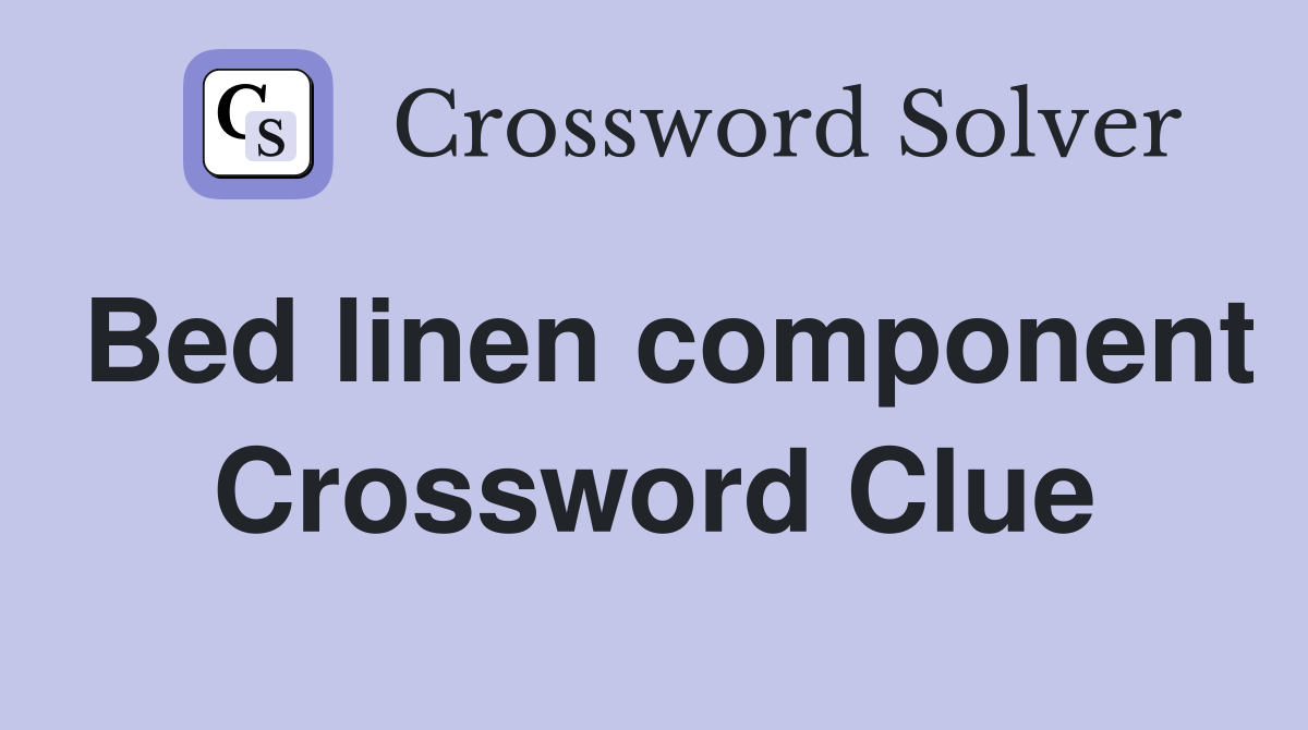 Bed linen component Crossword Clue