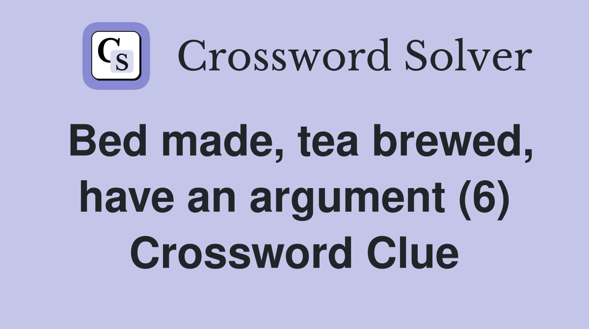 Bed made, tea brewed, have an argument (6) Crossword Clue