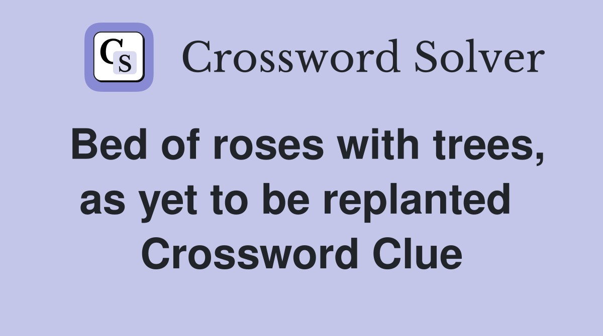 Bed of roses with trees, as yet to be replanted  Crossword Clue