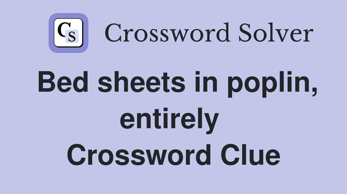 Bed sheets in poplin, entirely  Crossword Clue