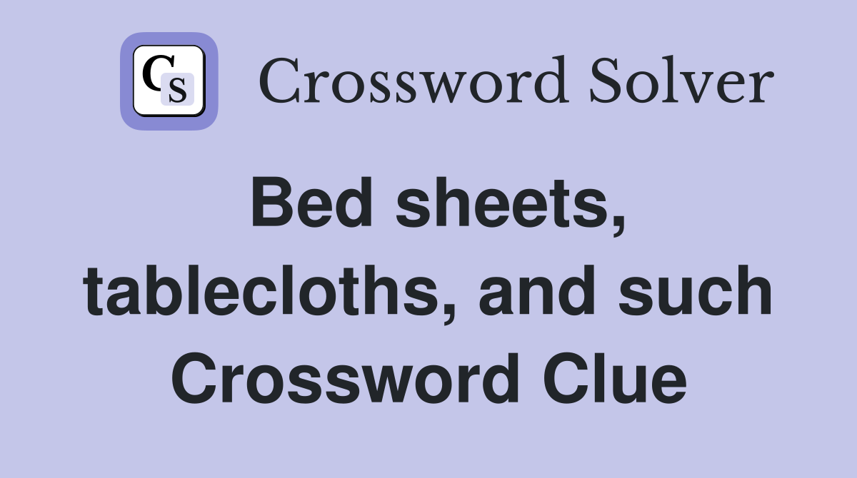 Bed sheets, tablecloths, and such Crossword Clue