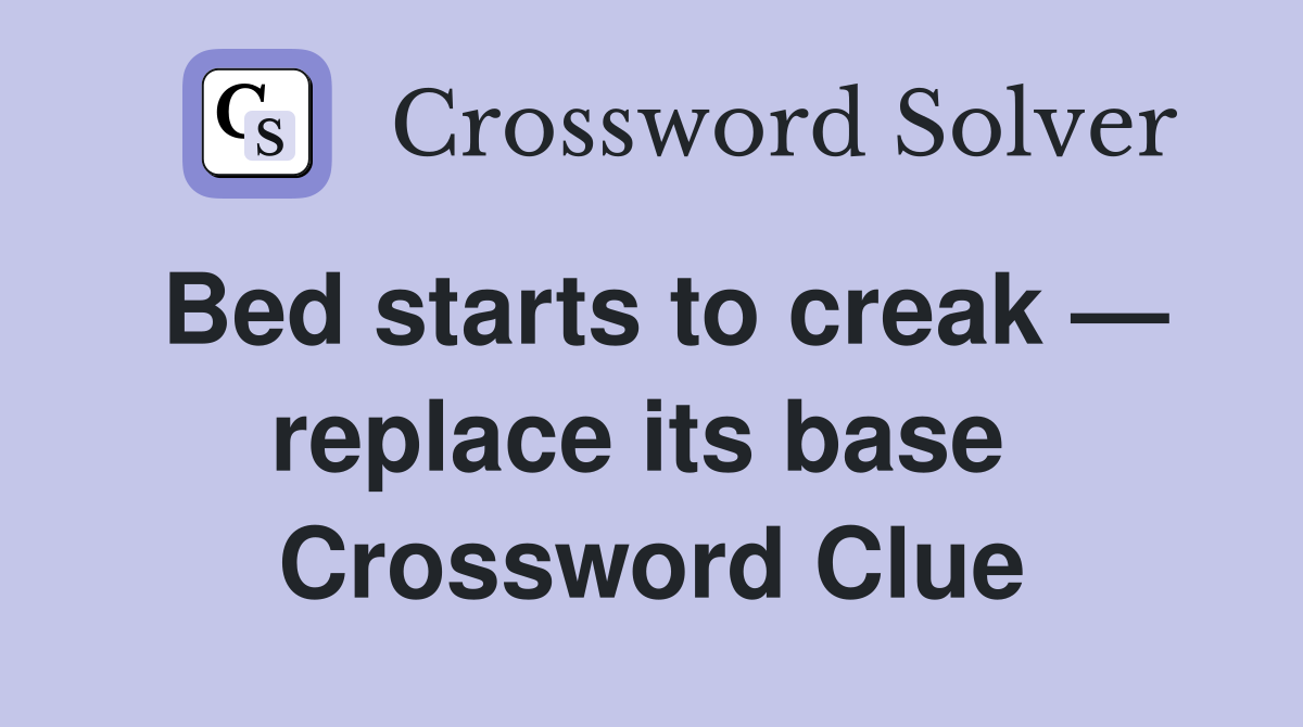 Bed starts to creak — replace its base  Crossword Clue