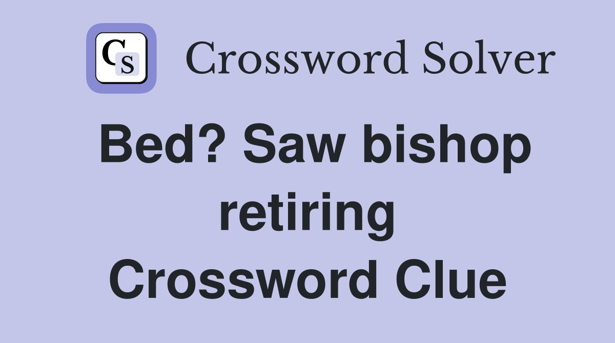 Bed? Saw bishop retiring Crossword Clue