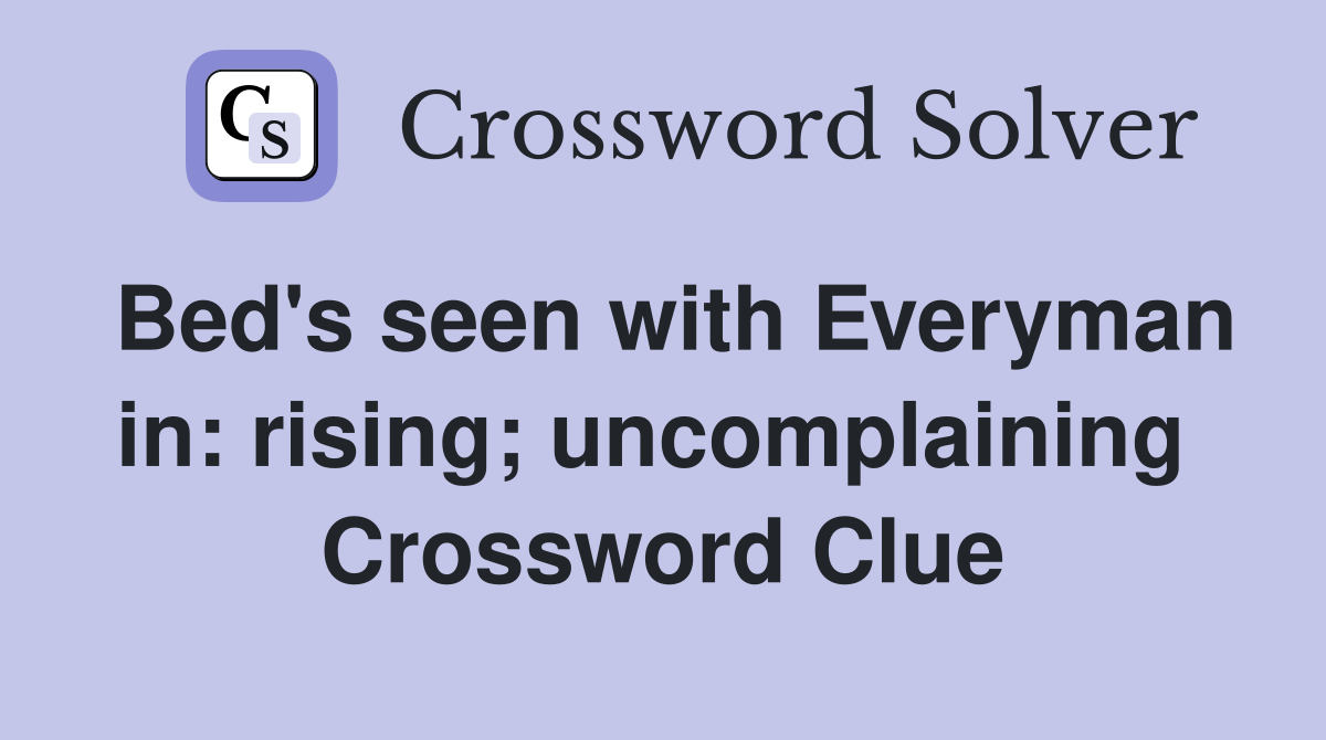 Bed's seen with Everyman in: rising; uncomplaining  Crossword Clue