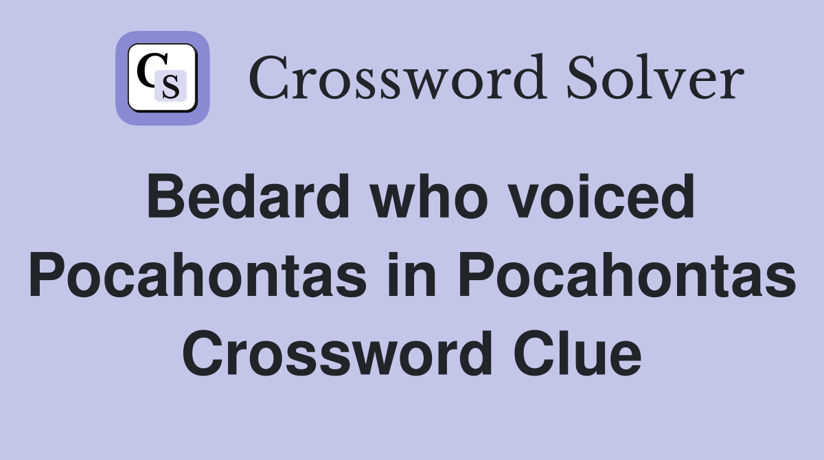 Bedard who voiced Pocahontas in Pocahontas Crossword Clue