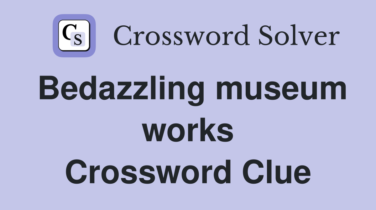 Bedazzling museum works Crossword Clue