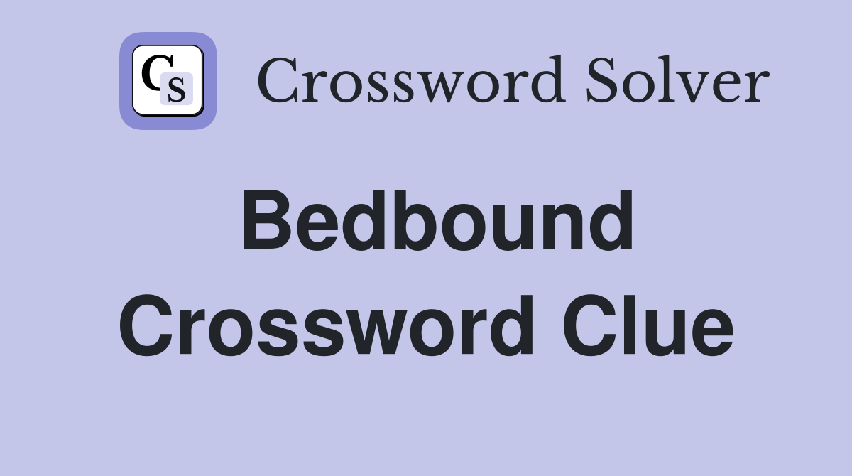 Bedbound Crossword Clue