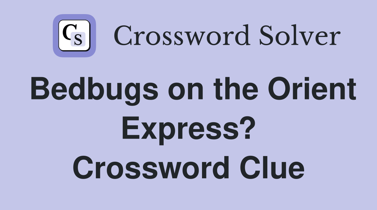 Bedbugs on the Orient Express? Crossword Clue