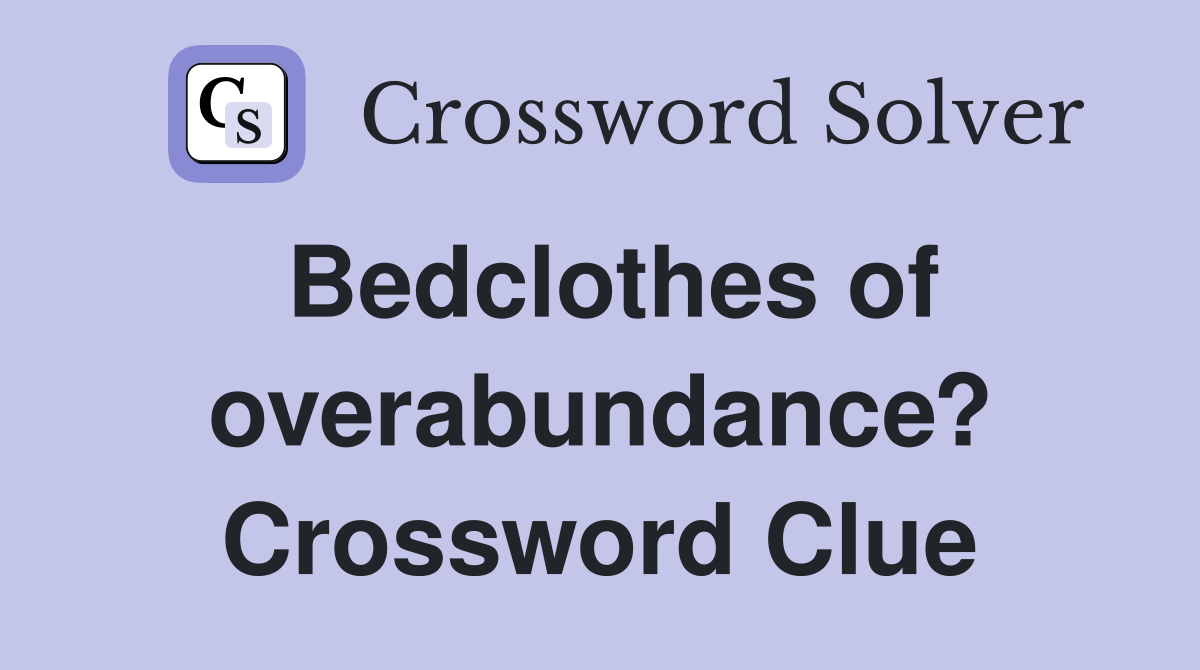 Bedclothes of overabundance? Crossword Clue