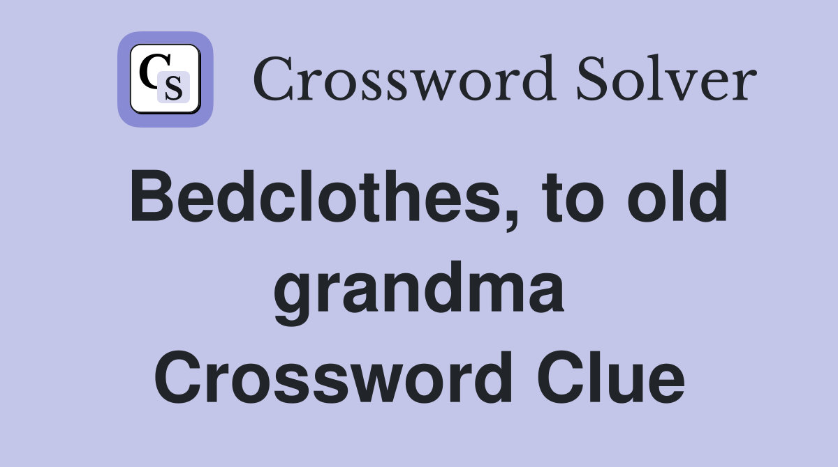 Bedclothes, to old grandma Crossword Clue