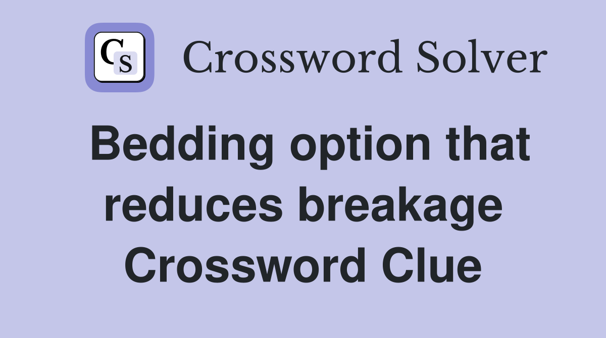 Bedding option that reduces breakage Crossword Clue