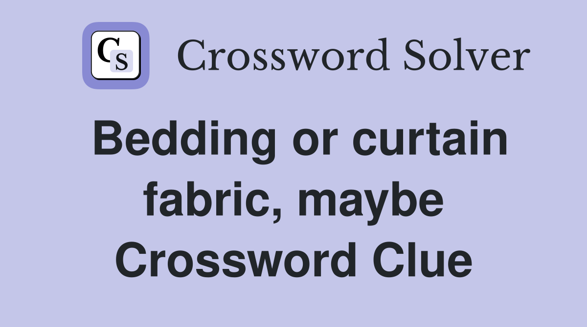 Bedding or curtain fabric, maybe Crossword Clue