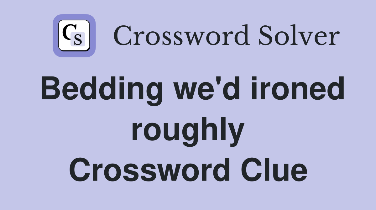 Bedding we'd ironed roughly Crossword Clue