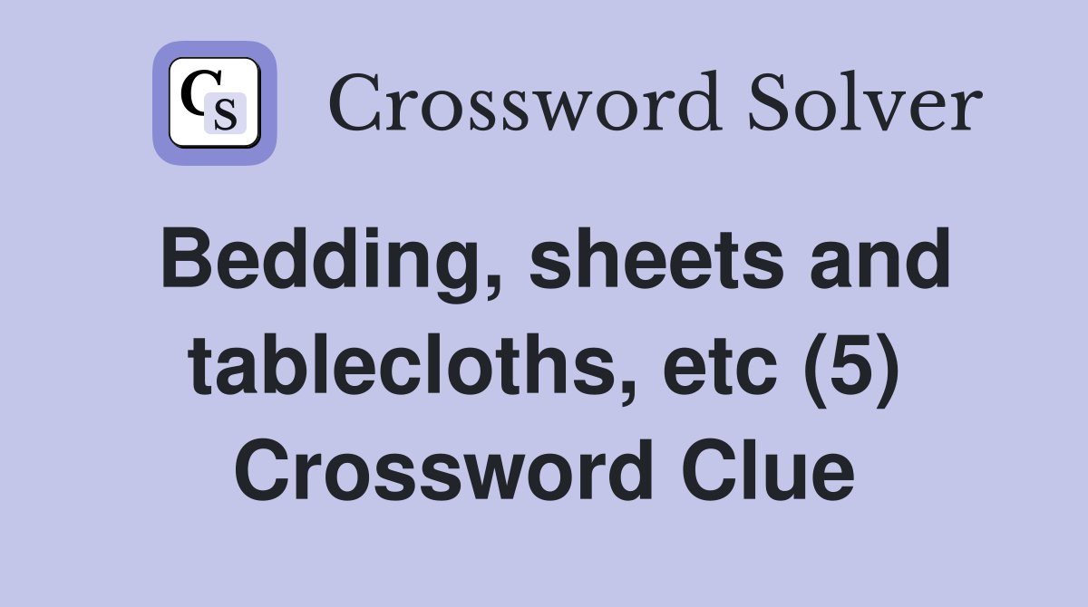 Bedding, sheets and tablecloths, etc (5) Crossword Clue