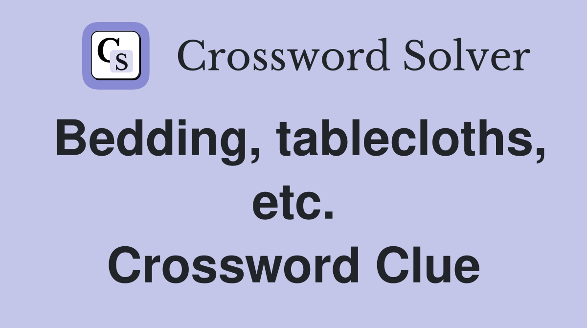 Bedding, tablecloths, etc. Crossword Clue