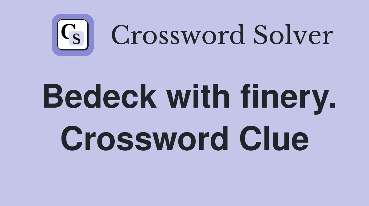 Bedeck with finery. Crossword Clue