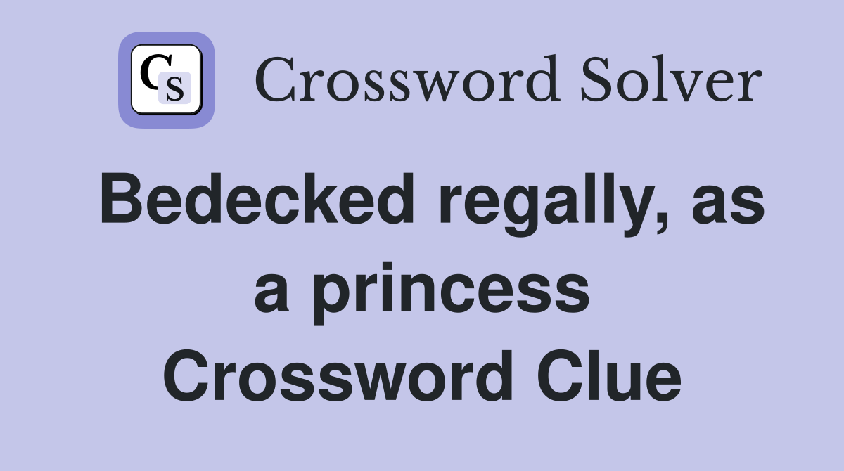 Bedecked regally, as a princess Crossword Clue