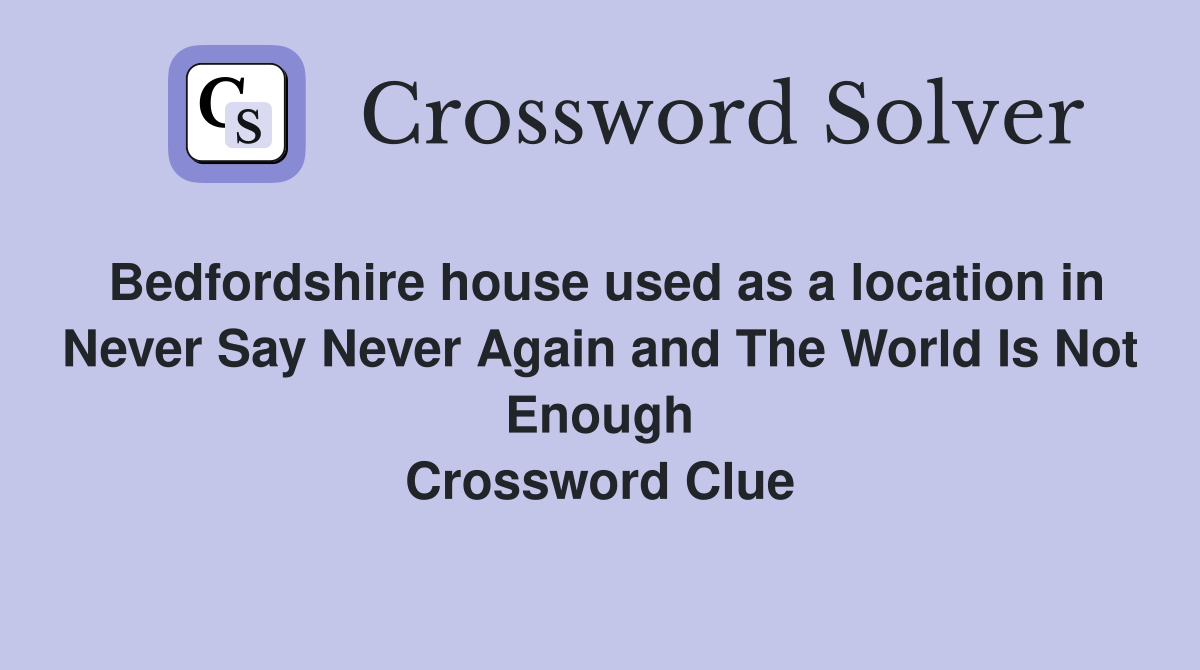 Bedfordshire house used as a location in Never Say Never Again and The World Is Not Enough Crossword Clue