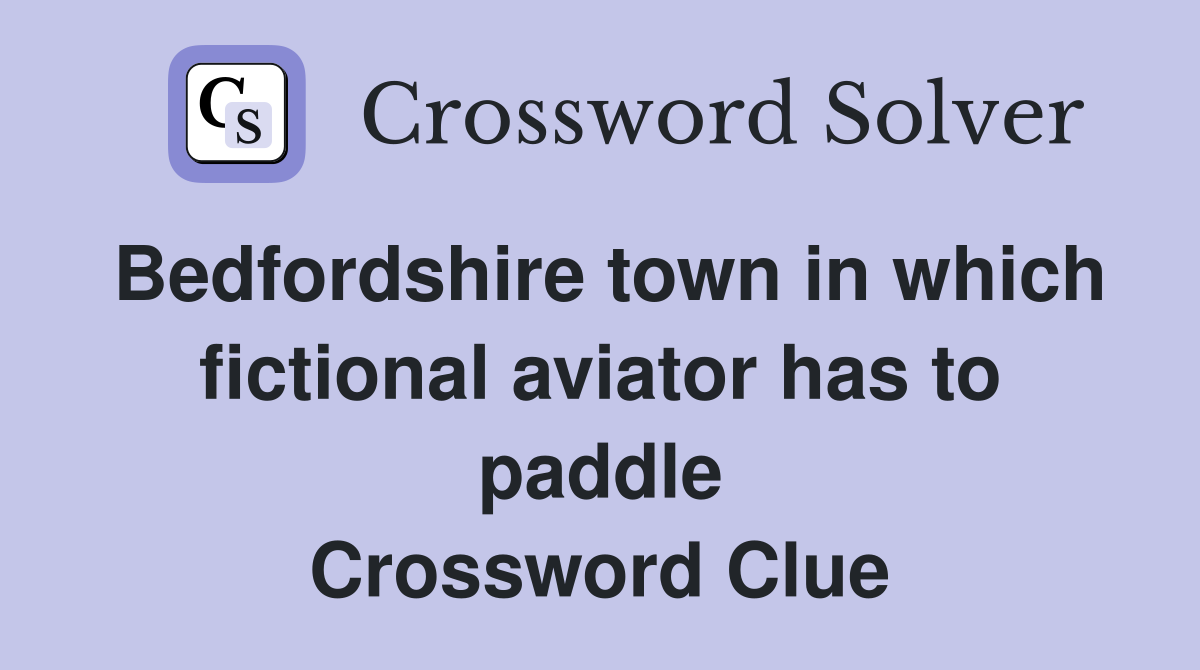 Bedfordshire town in which fictional aviator has to paddle Crossword Clue