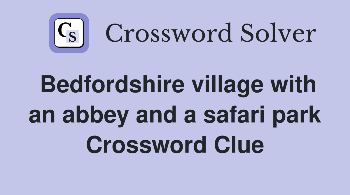 Bedfordshire village with an abbey and a safari park Crossword Clue