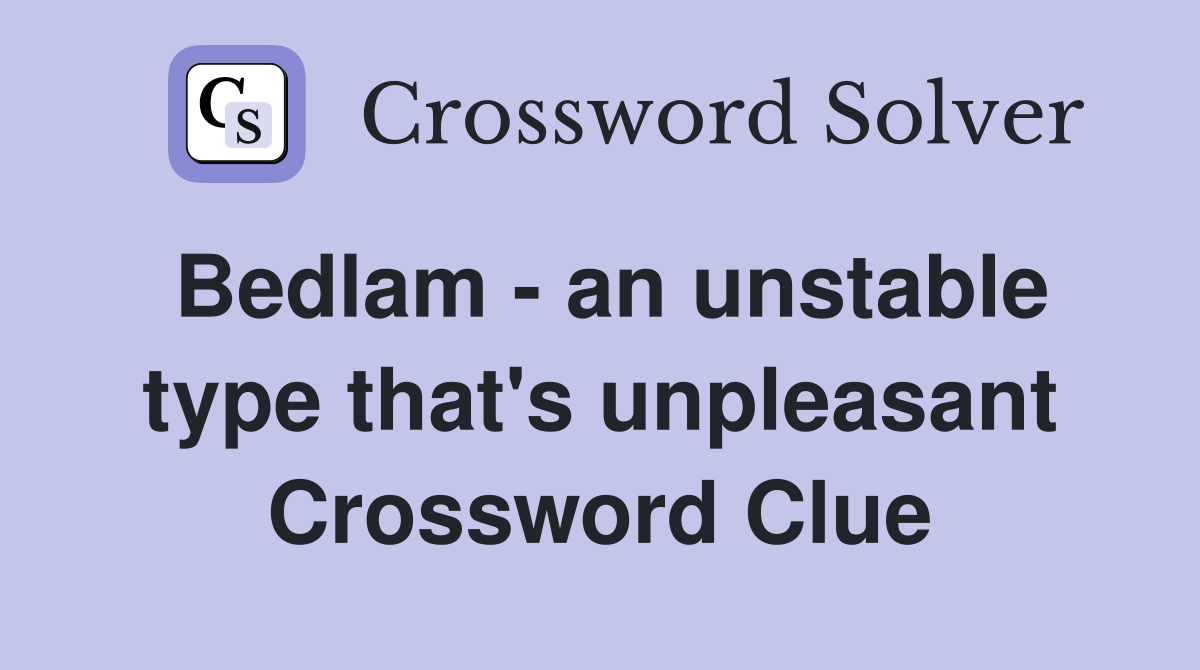 Bedlam - an unstable type that's unpleasant Crossword Clue