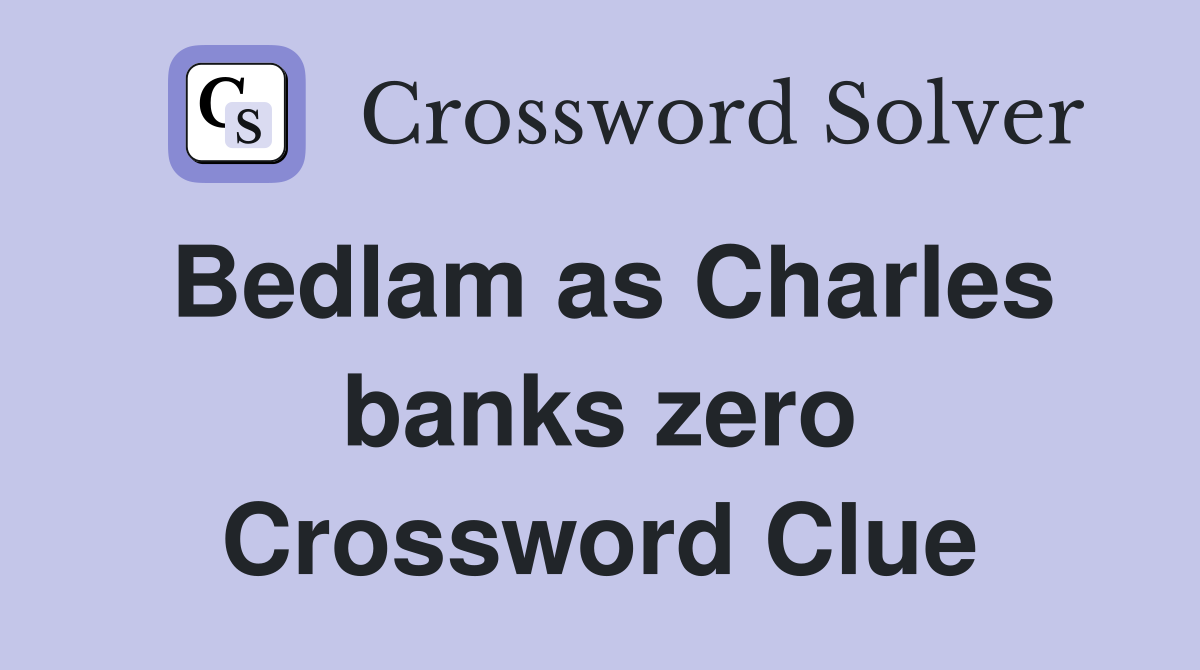 Bedlam as Charles banks zero Crossword Clue