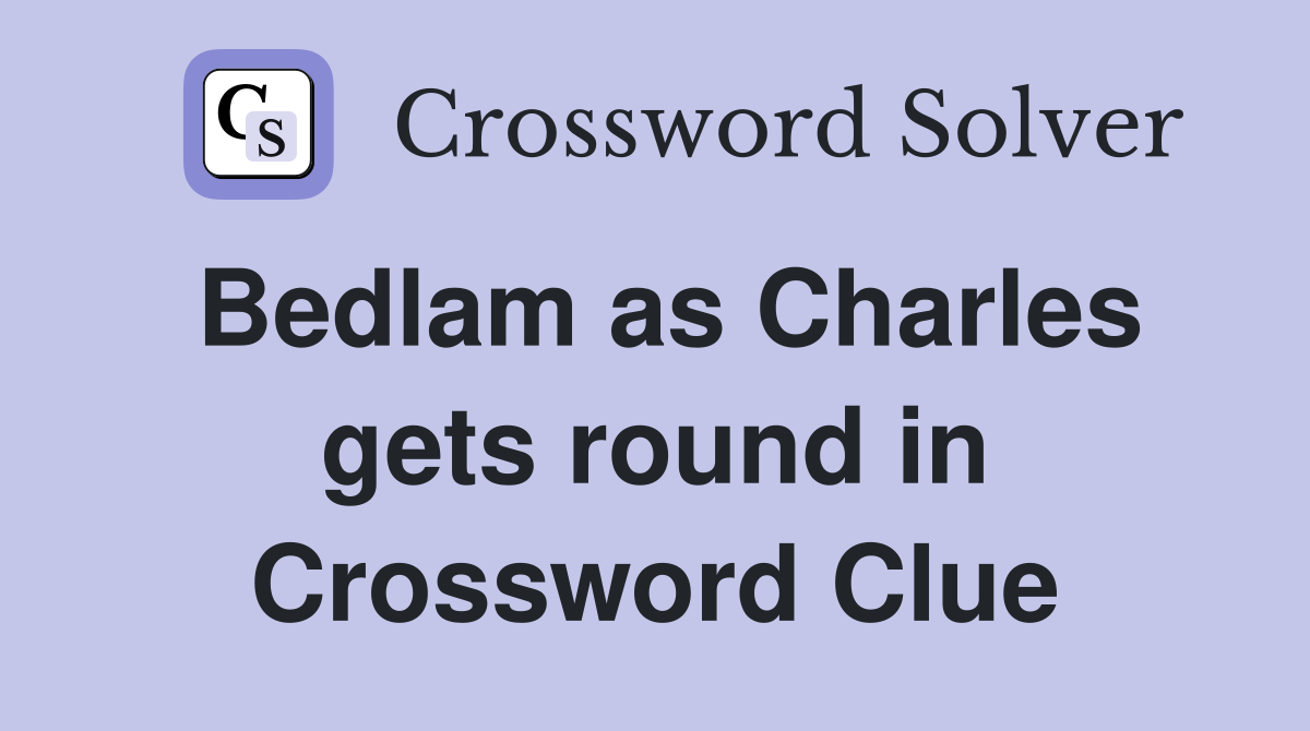 Bedlam as Charles gets round in Crossword Clue