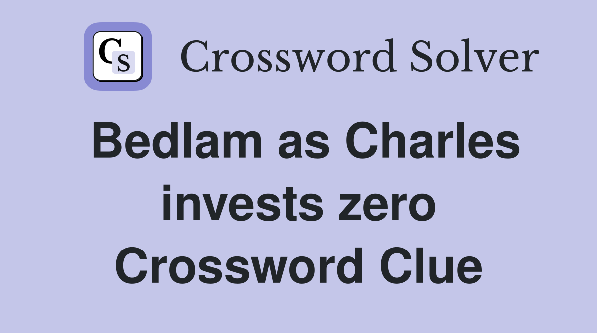 Bedlam as Charles invests zero Crossword Clue