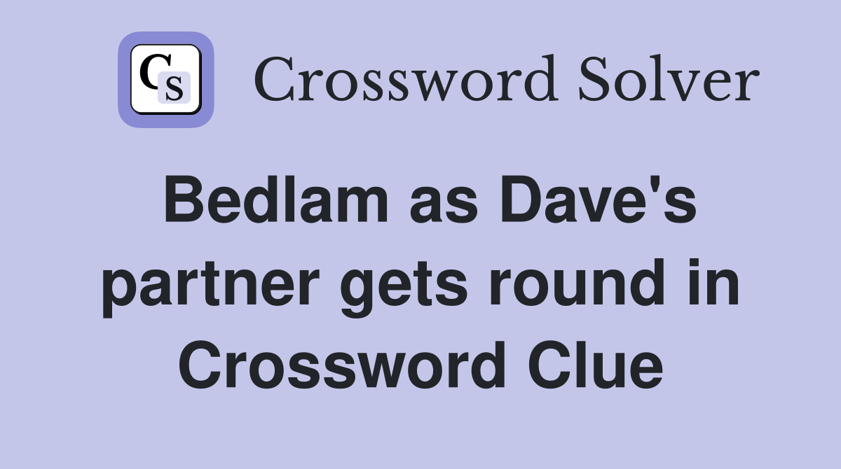 Bedlam as Dave's partner gets round in Crossword Clue