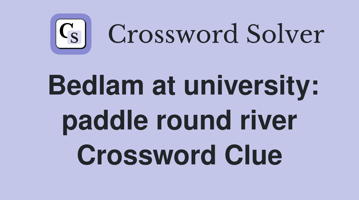 Bedlam at university: paddle round river Crossword Clue