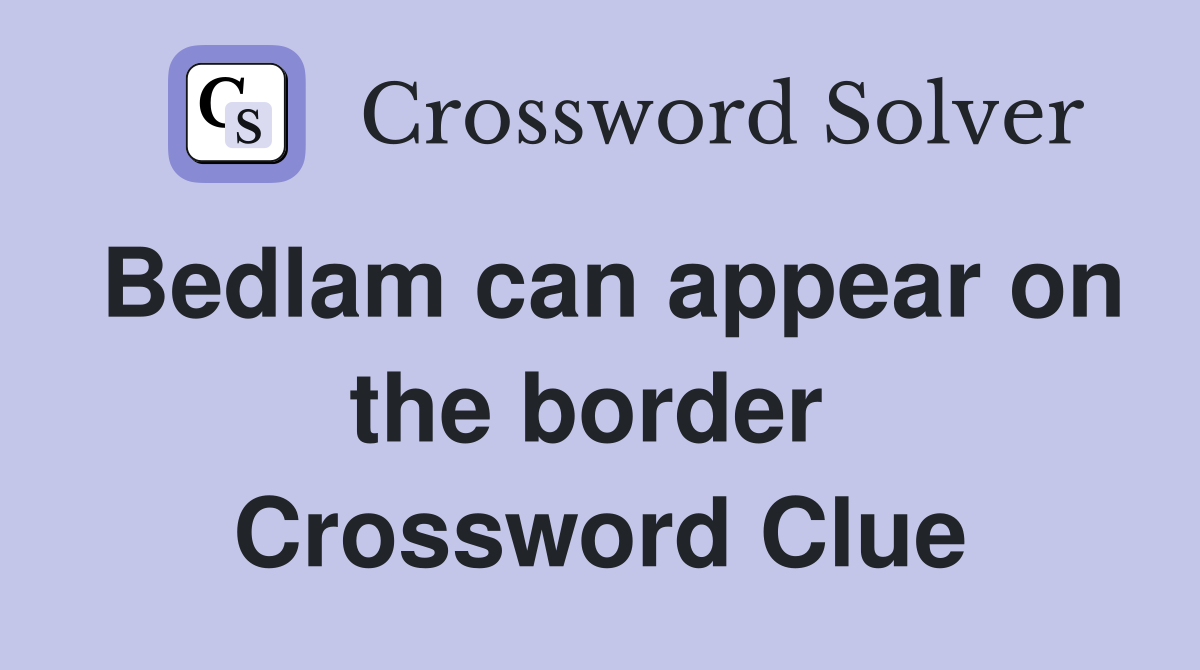 Bedlam can appear on the border  Crossword Clue