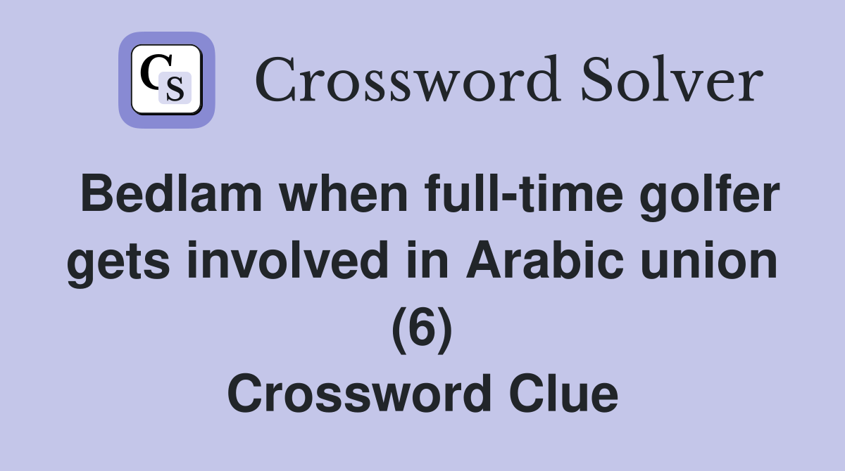 Bedlam when full-time golfer gets involved in Arabic union (6) Crossword Clue
