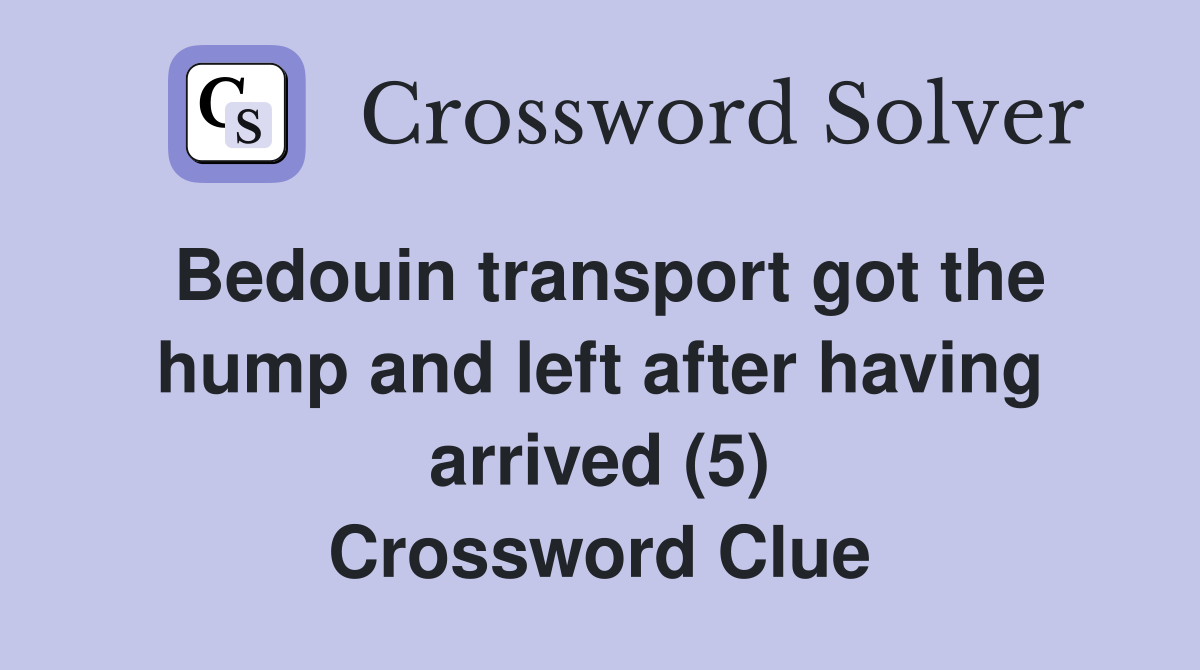 Bedouin transport got the hump and left after having arrived (5) Crossword Clue