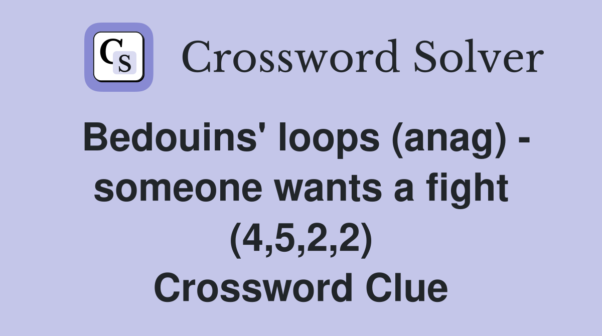 Bedouins' loops (anag) - someone wants a fight (4,5,2,2) Crossword Clue