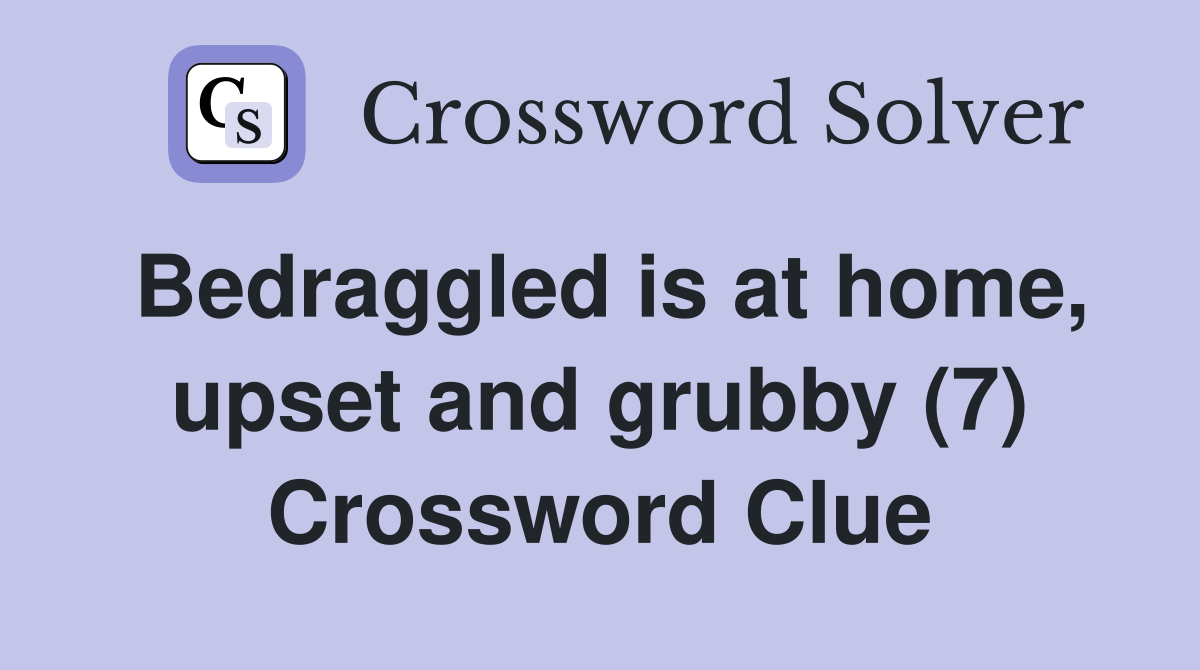 Bedraggled is at home, upset and grubby (7) Crossword Clue