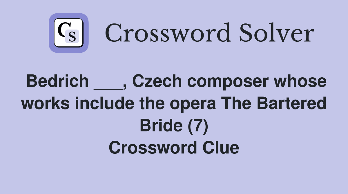 Bedrich ___, Czech composer whose works include the opera The Bartered Bride (7) Crossword Clue