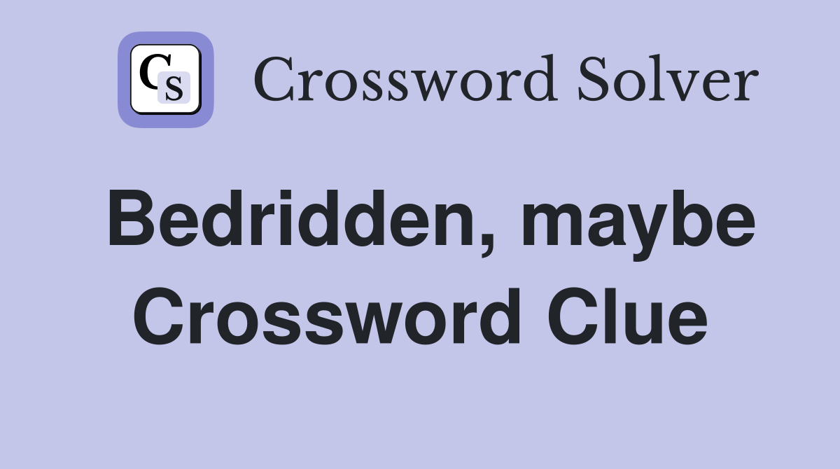 Bedridden, maybe Crossword Clue