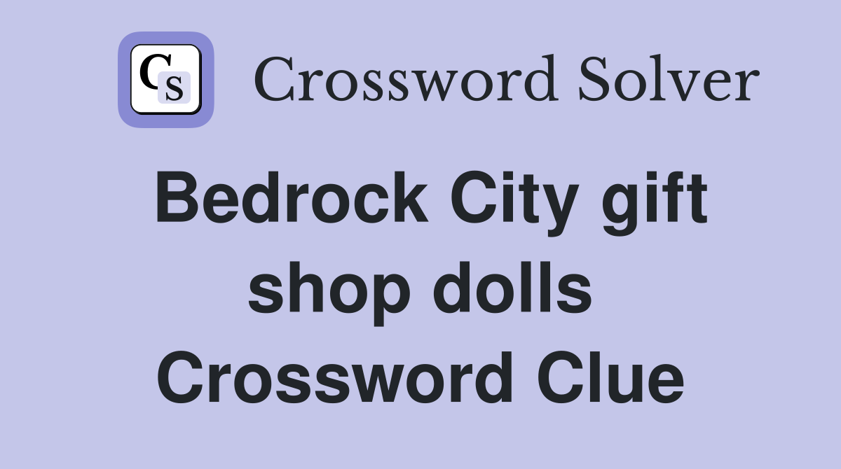 Bedrock City gift shop dolls Crossword Clue