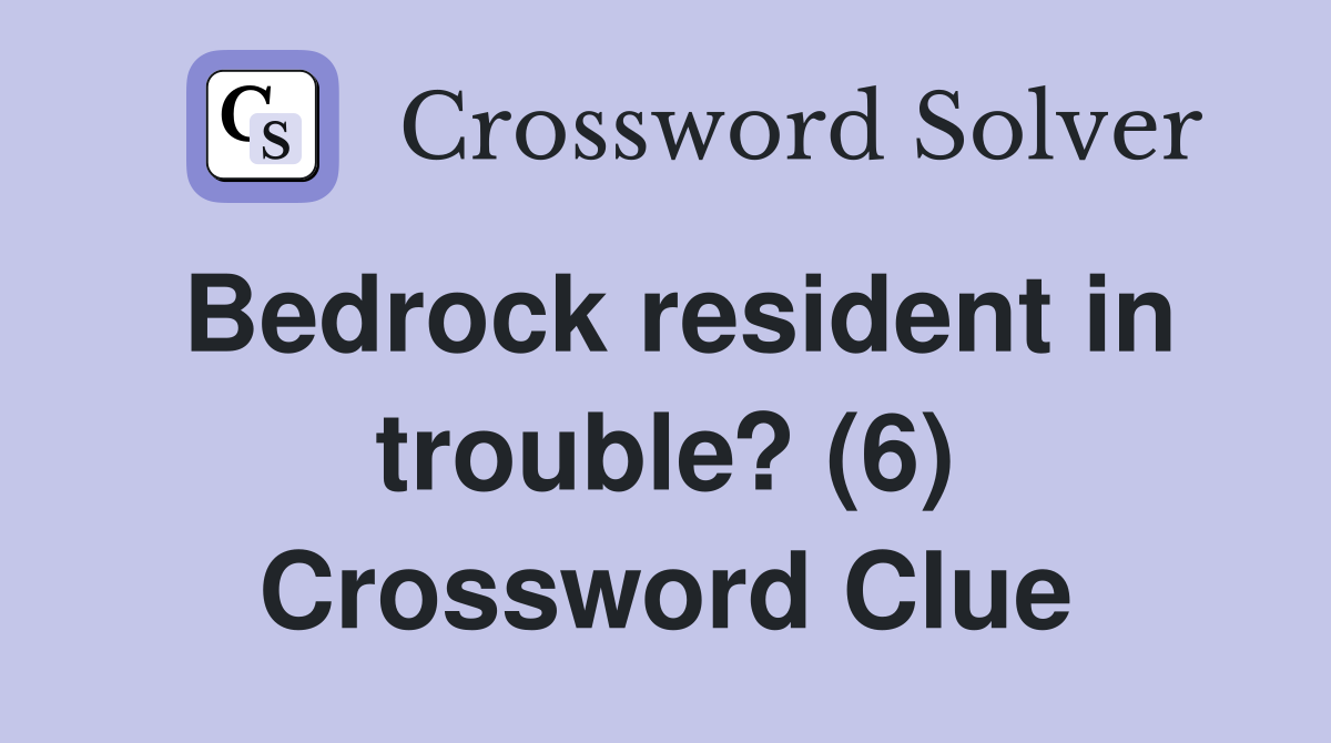 Bedrock resident in trouble? (6) Crossword Clue