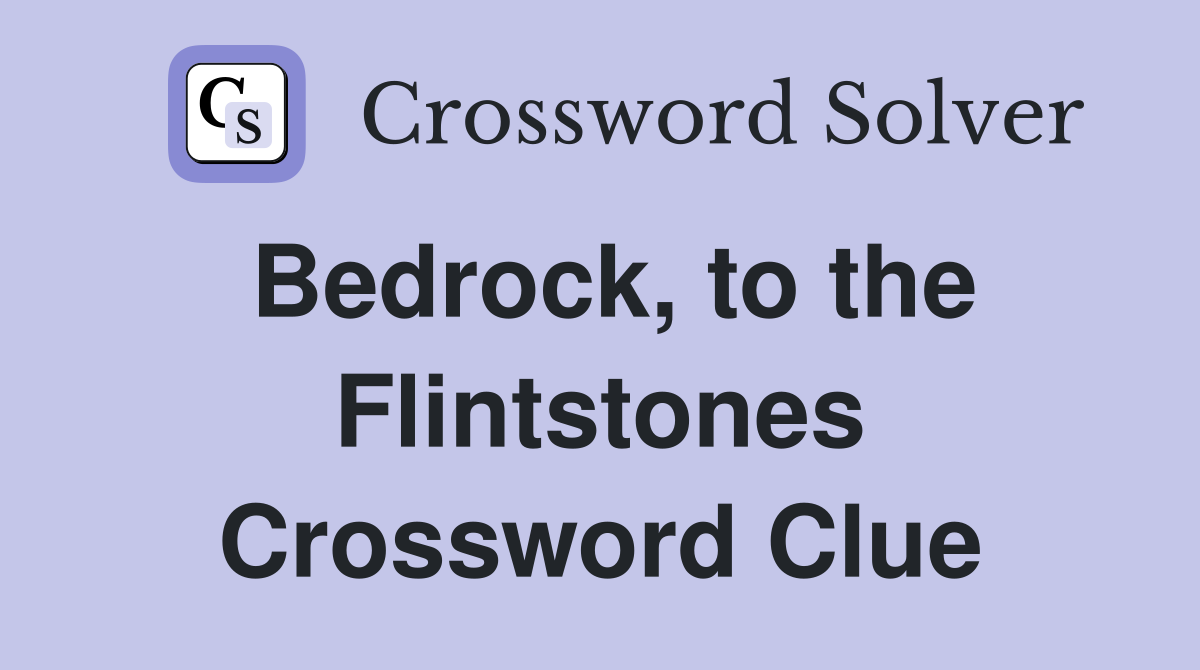 Bedrock, to the Flintstones Crossword Clue