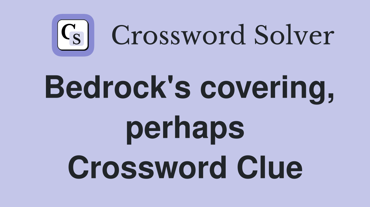 Bedrock's covering, perhaps Crossword Clue