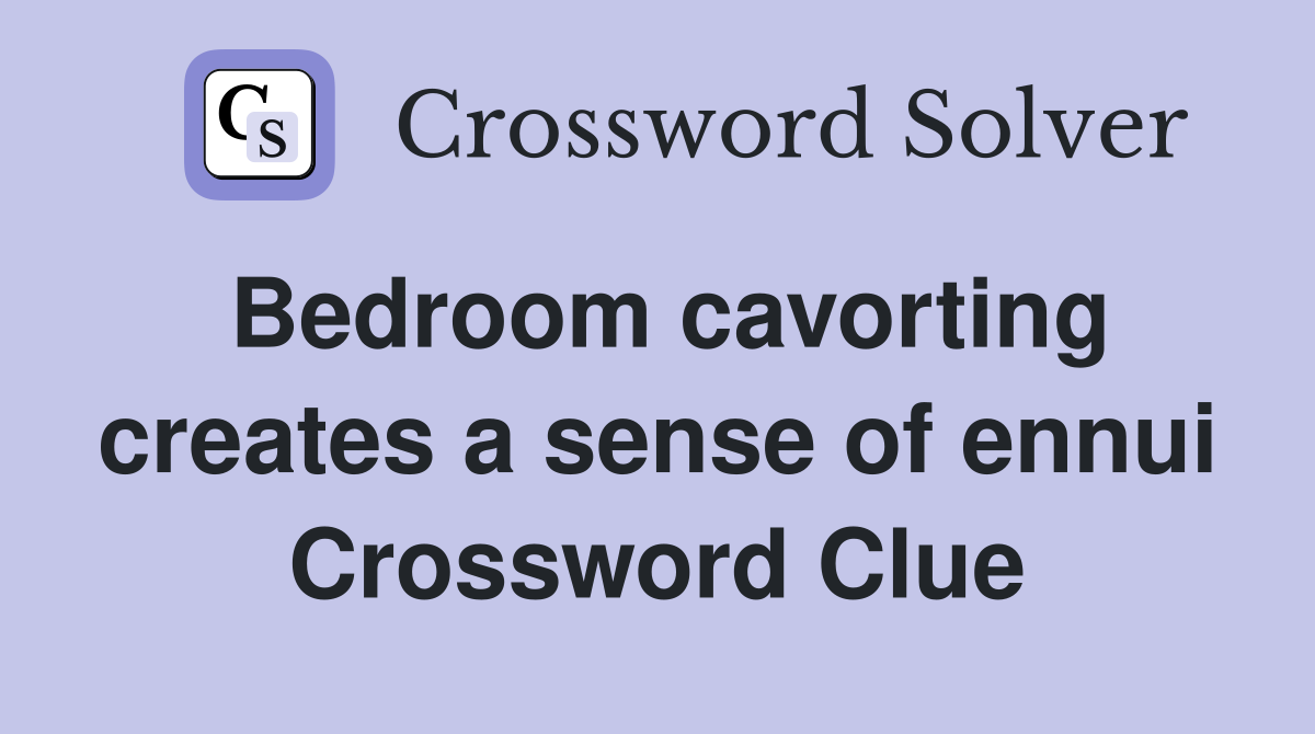 Bedroom cavorting creates a sense of ennui Crossword Clue
