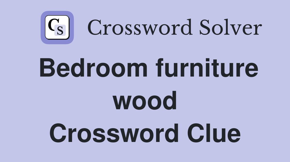 Bedroom furniture wood Crossword Clue