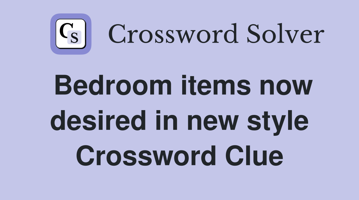 Bedroom items now desired in new style Crossword Clue