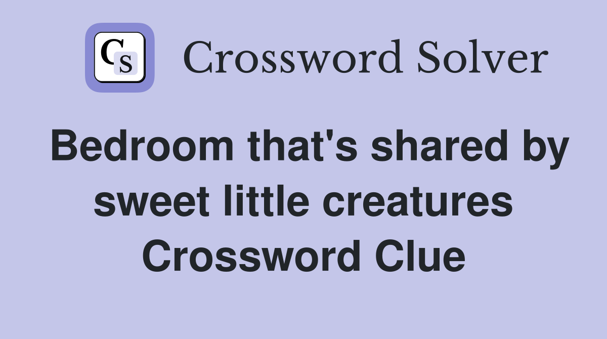 Bedroom that's shared by sweet little creatures Crossword Clue